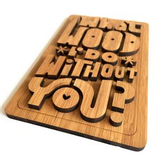 Load image into Gallery viewer, Copy of What Wood I do Without you (outie)